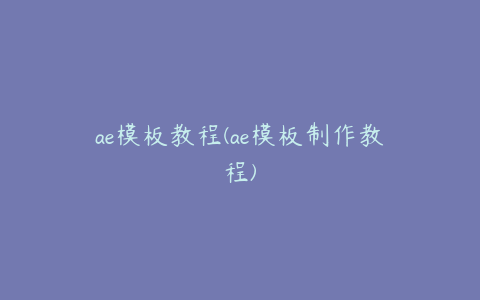 ae模板教程(ae模板制作教程)