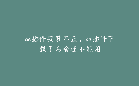 ae插件安装不正，ae插件下载了为啥还不能用