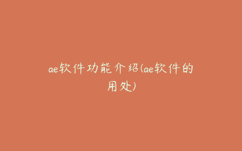 ae软件功能介绍(ae软件的用处)