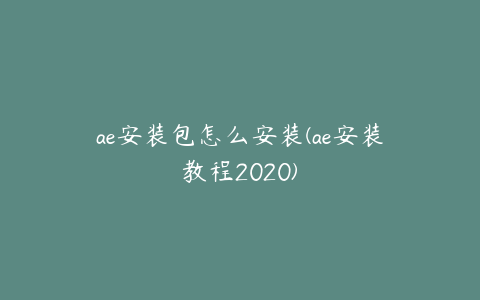 ae安装包怎么安装(ae安装教程2020)