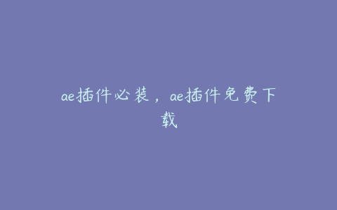 ae插件必装，ae插件免费下载