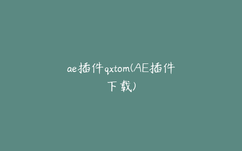 ae插件qxtom(AE插件下载)