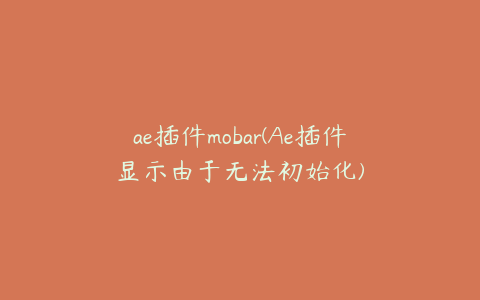 ae插件mobar(Ae插件显示由于无法初始化)