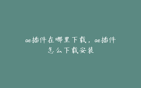 ae插件在哪里下载，ae插件怎么下载安装