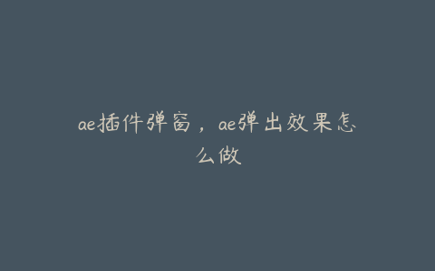 ae插件弹窗，ae弹出效果怎么做