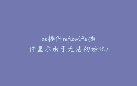 ae插件reflow(Ae插件显示由于无法初始化)