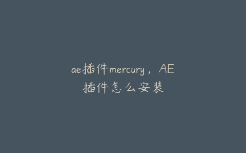 ae插件mercury，AE插件怎么安装