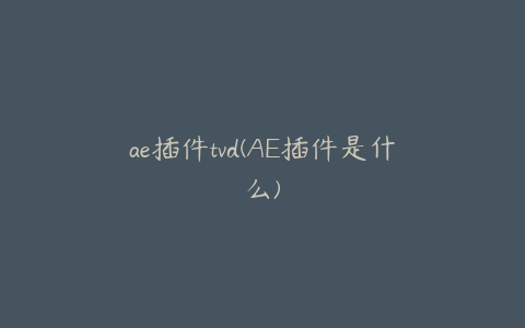 ae插件tvd(AE插件是什么)