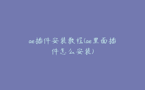 ae插件安装教程(ae里面插件怎么安装)