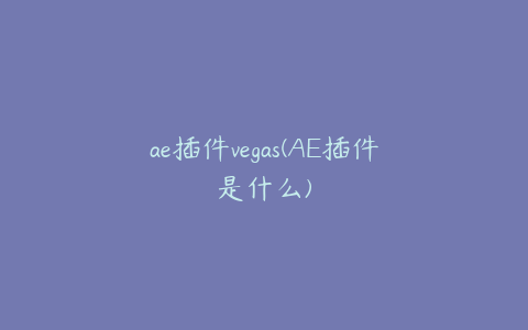 ae插件vegas(AE插件是什么)