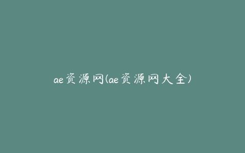 ae资源网(ae资源网大全)