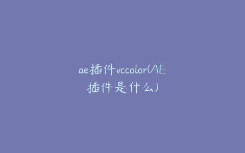 ae插件vccolor(AE插件是什么)