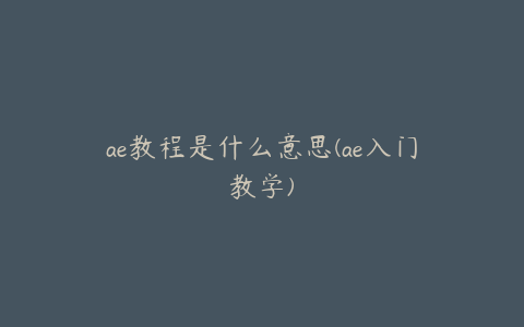 ae教程是什么意思(ae入门教学)