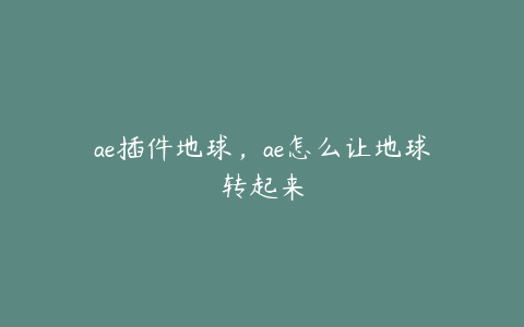 ae插件地球，ae怎么让地球转起来