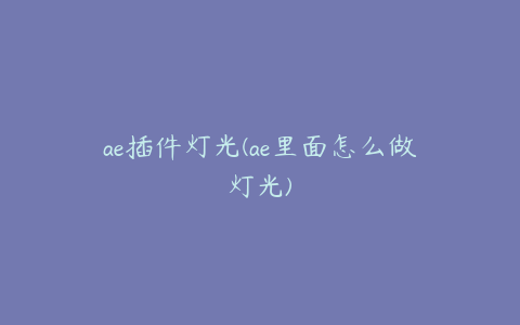 ae插件灯光(ae里面怎么做灯光)