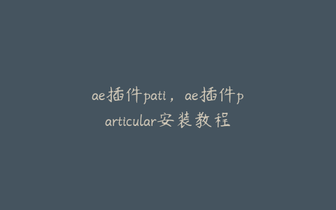 ae插件pati，ae插件particular安装教程