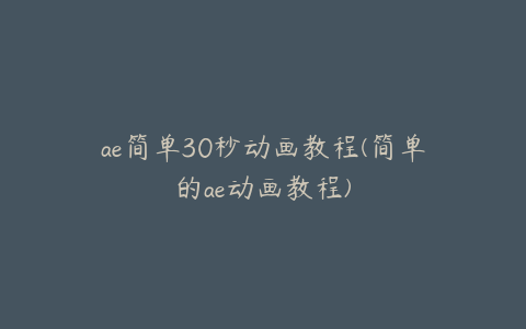 ae简单30秒动画教程(简单的ae动画教程)