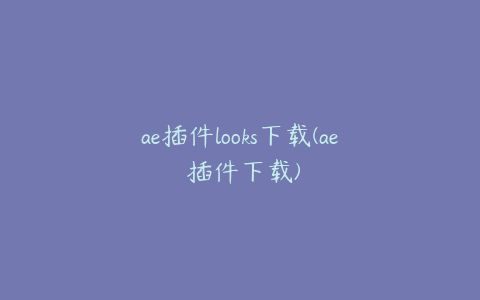 ae插件looks下载(ae 插件下载)