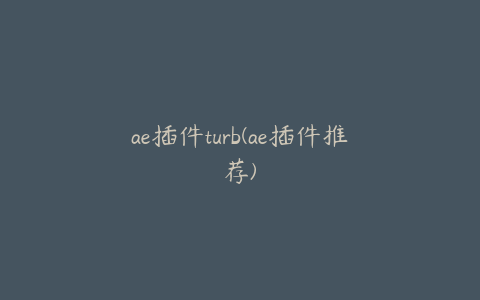 ae插件turb(ae插件推荐)