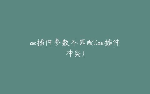 ae插件参数不匹配(ae插件冲突)