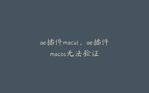 ae插件macui，ae插件macos无法验证