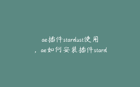 ae插件stardust使用，ae如何安装插件stardust