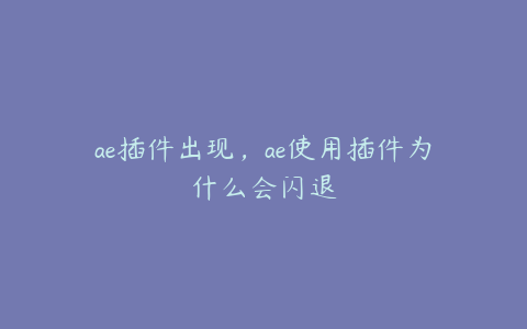 ae插件出现，ae使用插件为什么会闪退