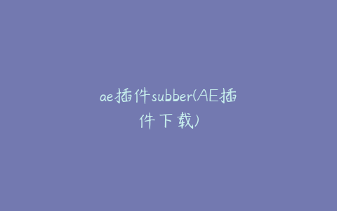 ae插件subber(AE插件下载)