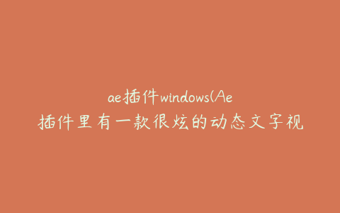 ae插件windows(Ae插件里有一款很炫的动态文字视频插件叫什么)