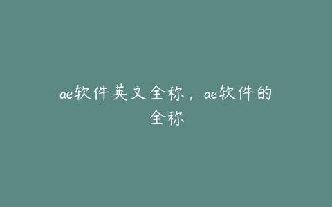 ae软件英文全称，ae软件的全称