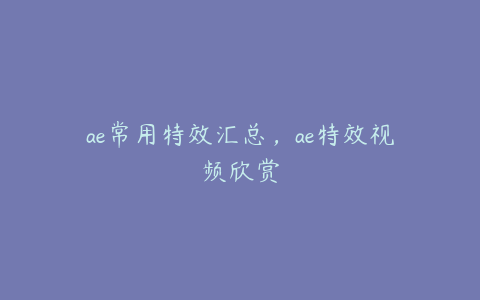 ae常用特效汇总，ae特效视频欣赏