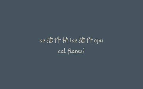 ae插件桥(ae插件optical flares)