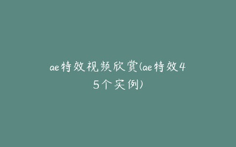 ae特效视频欣赏(ae特效45个实例)