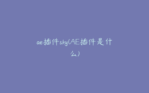 ae插件sky(AE插件是什么)