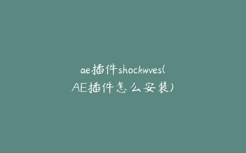 ae插件shockwves(AE插件怎么安装)