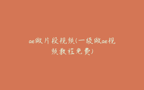 ae做片段视频(一级做ae视频教程免费)