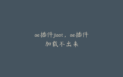 ae插件jiaot，ae插件加载不出来