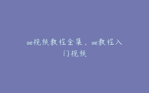 ae视频教程全集，ae教程入门视频