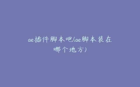 ae插件脚本吧(ae脚本装在哪个地方)