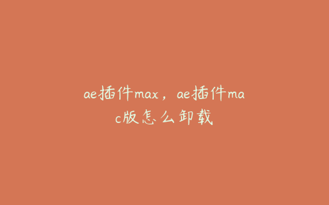 ae插件max，ae插件mac版怎么卸载