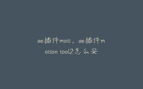 ae插件moti，ae插件motion tool2怎么安装