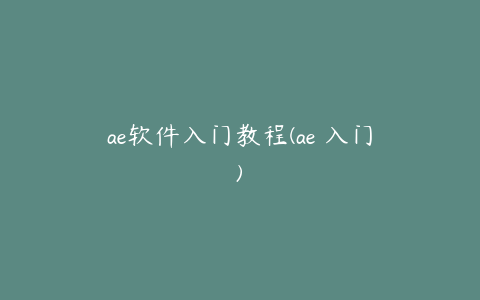 ae软件入门教程(ae 入门)