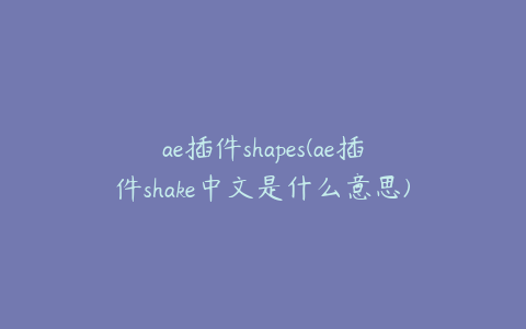 ae插件shapes(ae插件shake中文是什么意思)