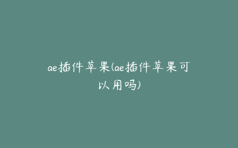 ae插件苹果(ae插件苹果可以用吗)