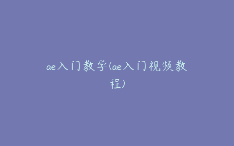 ae入门教学(ae入门视频教程)