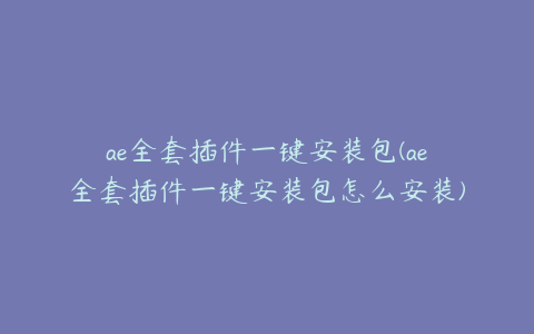 ae全套插件一键安装包(ae全套插件一键安装包怎么安装)