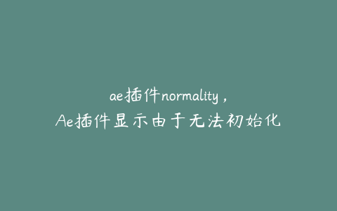 ae插件normality，Ae插件显示由于无法初始化