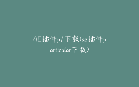 AE插件p1下载(ae插件particular下载)