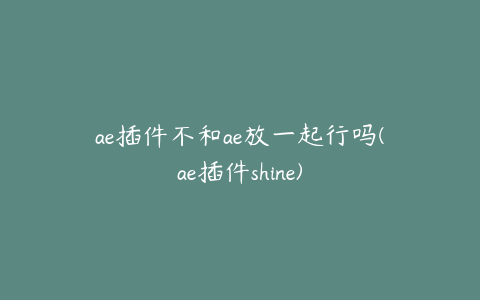 ae插件不和ae放一起行吗(ae插件shine)