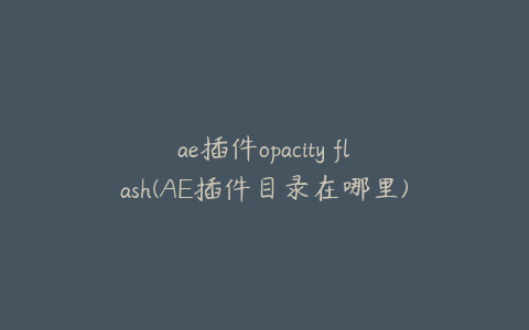 ae插件opacity flash(AE插件目录在哪里)